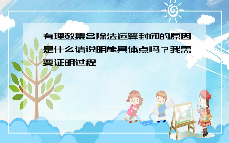 有理数集合除法运算封闭的原因是什么请说明能具体点吗？我需要证明过程