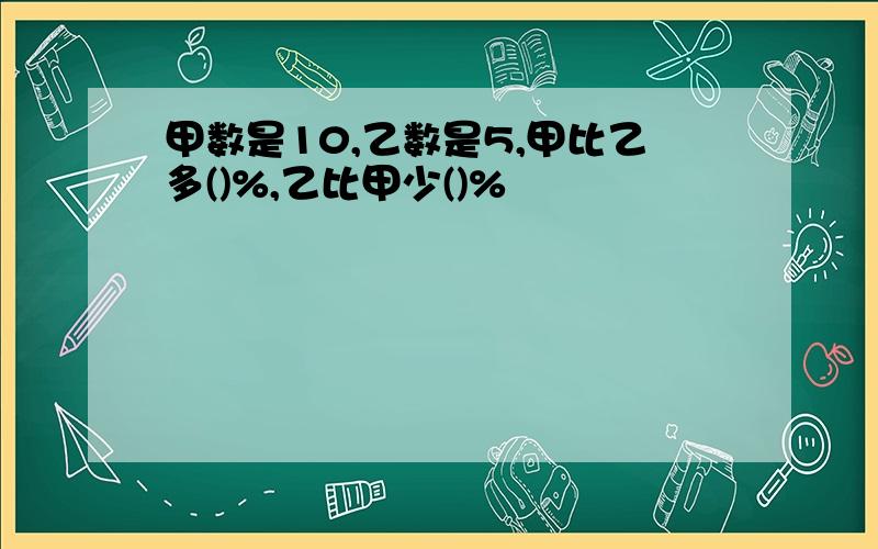 甲数是10,乙数是5,甲比乙多()%,乙比甲少()%