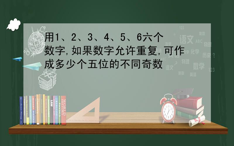 用1、2、3、4、5、6六个数字,如果数字允许重复,可作成多少个五位的不同奇数