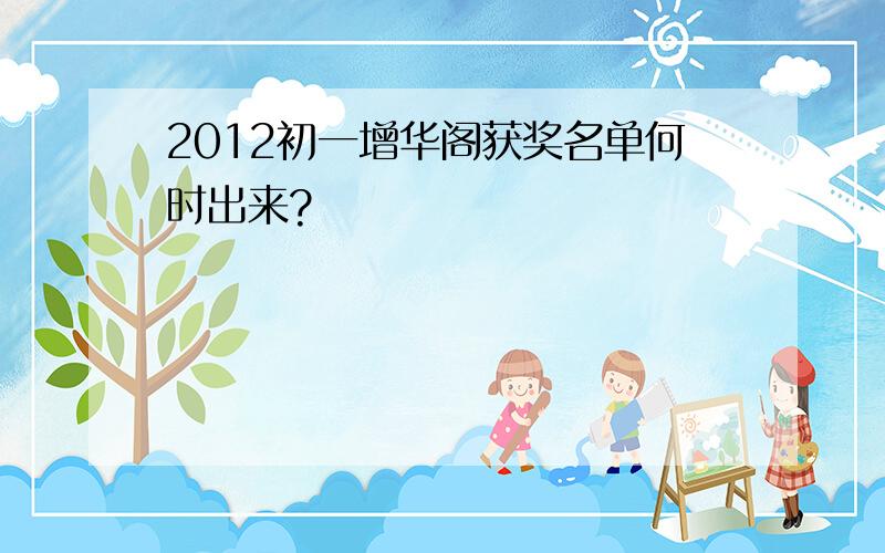 2012初一增华阁获奖名单何时出来?