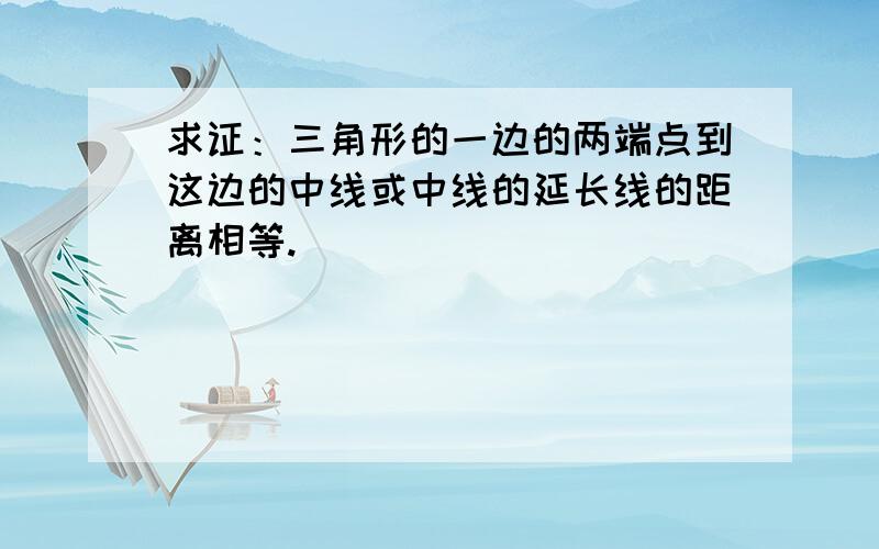 求证：三角形的一边的两端点到这边的中线或中线的延长线的距离相等.