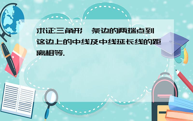 求证:三角形一条边的两端点到这边上的中线及中线延长线的距离相等.