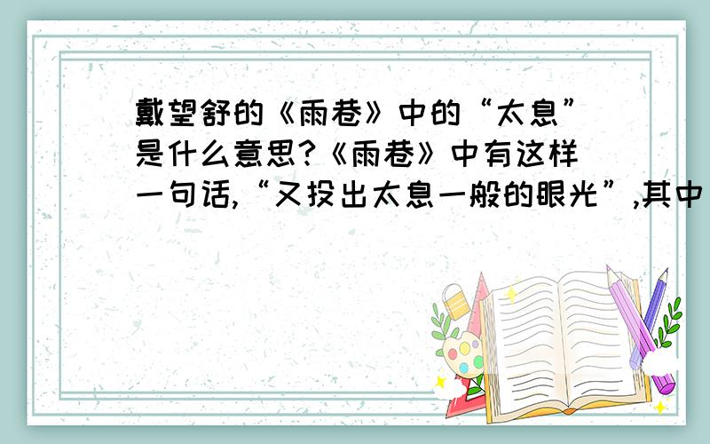 戴望舒的《雨巷》中的“太息”是什么意思?《雨巷》中有这样一句话,“又投出太息一般的眼光”,其中“太息”是什么意思呢?