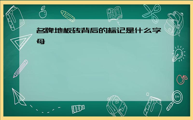 名牌地板砖背后的标记是什么字母