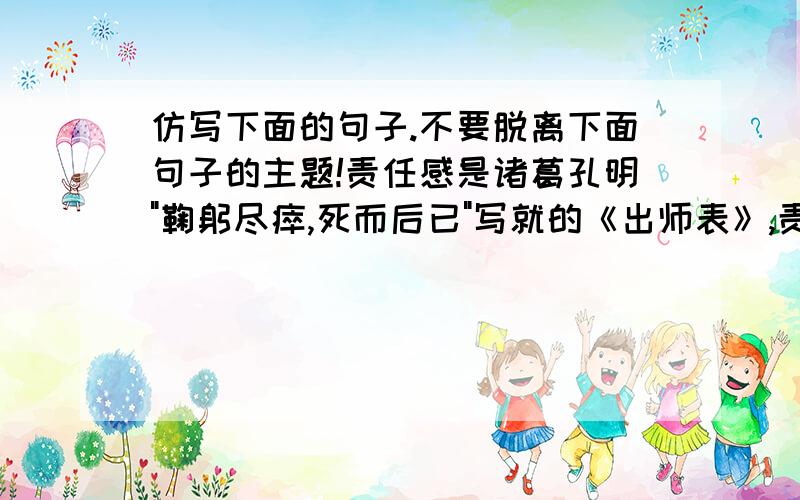 仿写下面的句子.不要脱离下面句子的主题!责任感是诸葛孔明