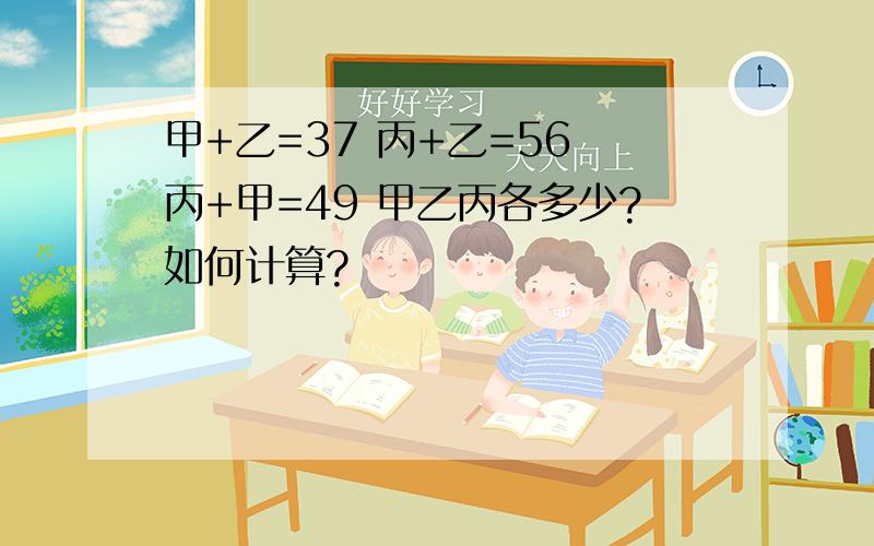 甲+乙=37 丙+乙=56 丙+甲=49 甲乙丙各多少?如何计算?