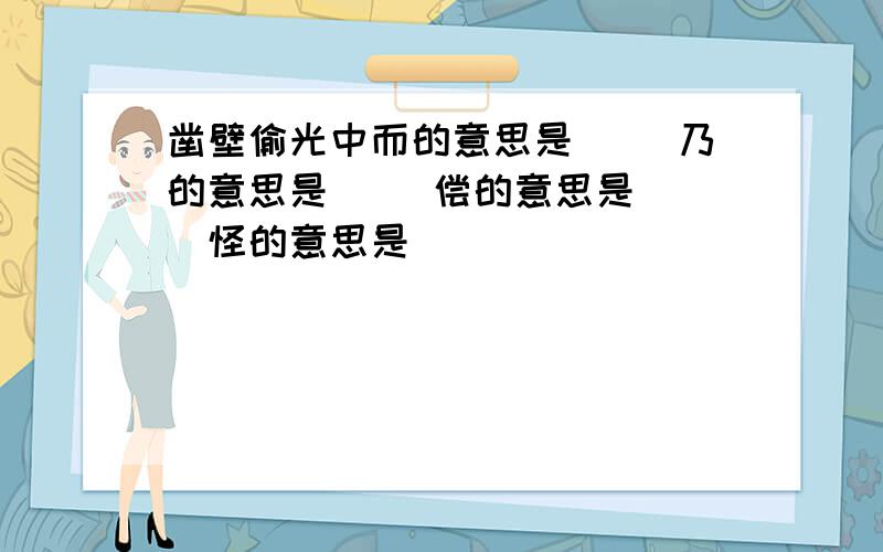 凿壁偷光中而的意思是（ ）乃的意思是（ ）偿的意思是（ ）怪的意思是（ ）