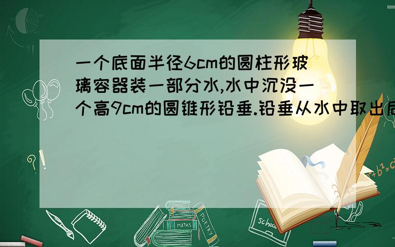 一个底面半径6cm的圆柱形玻璃容器装一部分水,水中沉没一个高9cm的圆锥形铅垂.铅垂从水中取出后,水面下降0.5cm,这个圆锥的底面积是多少立方厘米?