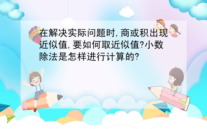 在解决实际问题时,商或积出现近似值,要如何取近似值?小数除法是怎样进行计算的?