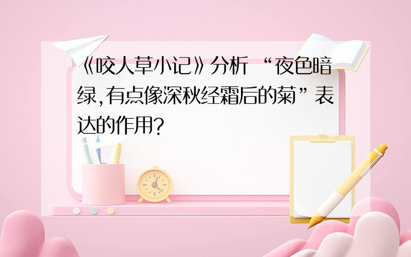 《咬人草小记》分析 “夜色暗绿,有点像深秋经霜后的菊”表达的作用?