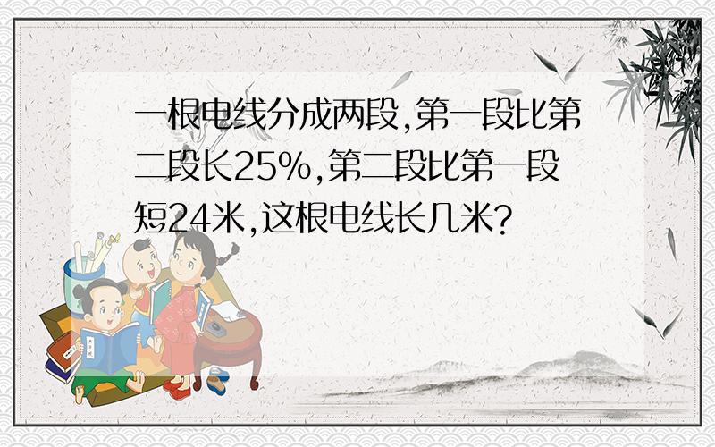 一根电线分成两段,第一段比第二段长25%,第二段比第一段短24米,这根电线长几米?