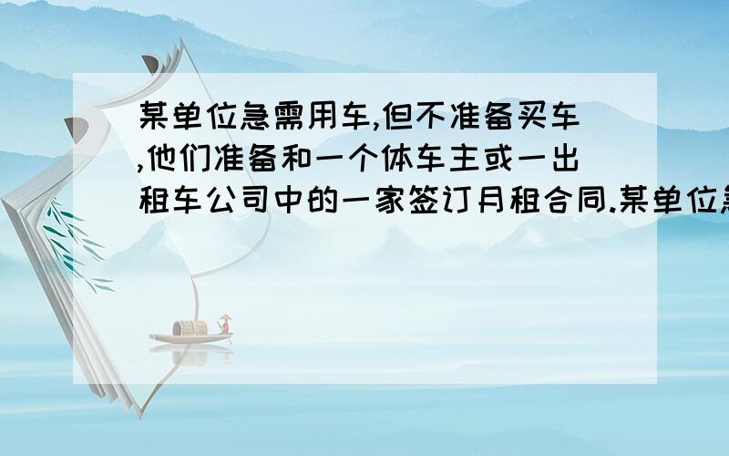 某单位急需用车,但不准备买车,他们准备和一个体车主或一出租车公司中的一家签订月租合同.某单位急需用车,但不准备买车,他们准备和一个体车主或一出租车公司中的一家签订月租合同,个