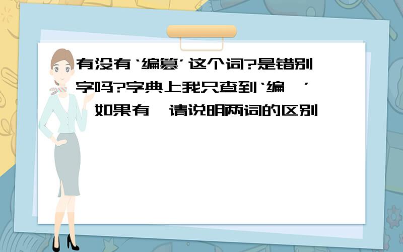 有没有‘编篡’这个词?是错别字吗?字典上我只查到‘编纂’,如果有,请说明两词的区别