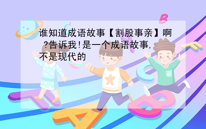 谁知道成语故事【割股事亲】啊 ?告诉我!是一个成语故事,不是现代的