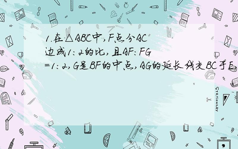 1.在△ABC中,F点分AC边成1:2的比,且AF:FG=1:2,G是BF的中点,AG的延长线交BC于E,那么E分BC边所成的比是?2.在△ABC中,D.E分别是AB,AC上的点,DE‖BC,且AD:BD=1:3,若DE=√3,则BC的长是?