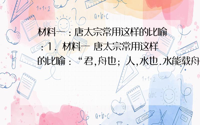 材料一：唐太宗常用这样的比喻：1．材料一 唐太宗常用这样的比喻：“君,舟也；人,水也.水能载舟,亦能覆舟.”材料二 “若家给人足,朕虽不听管弦,乐在其中矣.”材料三 唐太宗对臣子们说