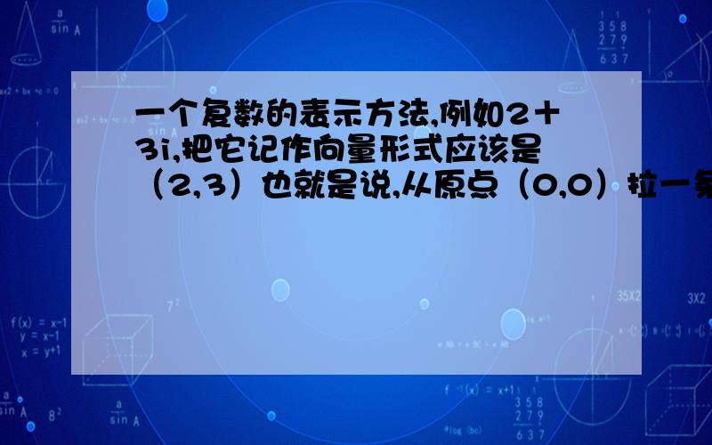 一个复数的表示方法,例如2＋3i,把它记作向量形式应该是（2,3）也就是说,从原点（0,0）拉一条线段到（2,3）可是老师上课说了一道题目求|Z|=1,|z-1-根号3|的最大值却是求圆到点（1,根号3）的距