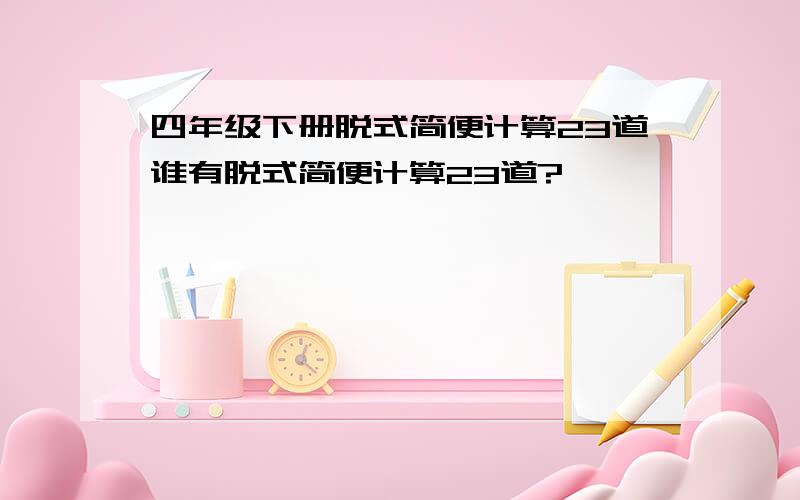 四年级下册脱式简便计算23道谁有脱式简便计算23道?