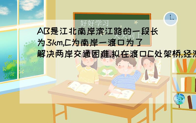 AB是江北南岸滨江路的一段长为3km,C为南岸一渡口为了解决两岸交通困难,拟在渡口C处架桥,经测量：A在C北偏西30度方向,B在C的东北方向,从C出连接两岸的最短的桥长是多少