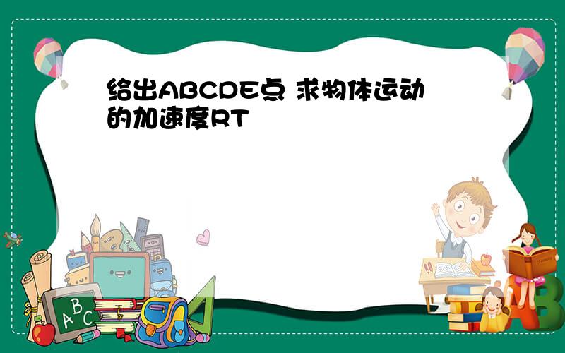 给出ABCDE点 求物体运动的加速度RT