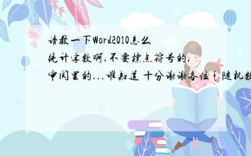 请教一下Word2010怎么统计字数啊,不要标点符号的,审阅里的...谁知道 十分谢谢各位{随机数J