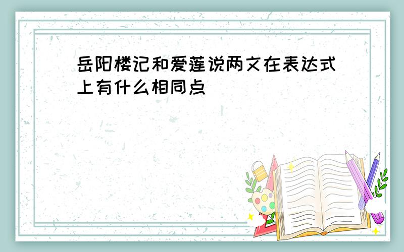 岳阳楼记和爱莲说两文在表达式上有什么相同点