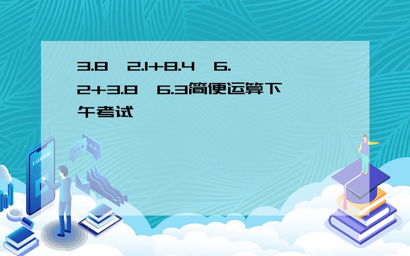 3.8*2.1+8.4*6.2+3.8*6.3简便运算下午考试