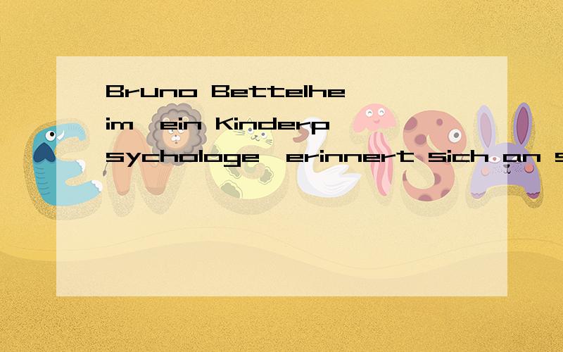 Bruno Bettelheim,ein Kinderpsychologe,erinnert sich an seine Kindheit:We………..er se……….strengen Elt……….und d……….Spielkameradenni……….mehr se……….wollte,da……….floh e………..in se……….Traumwelt u………