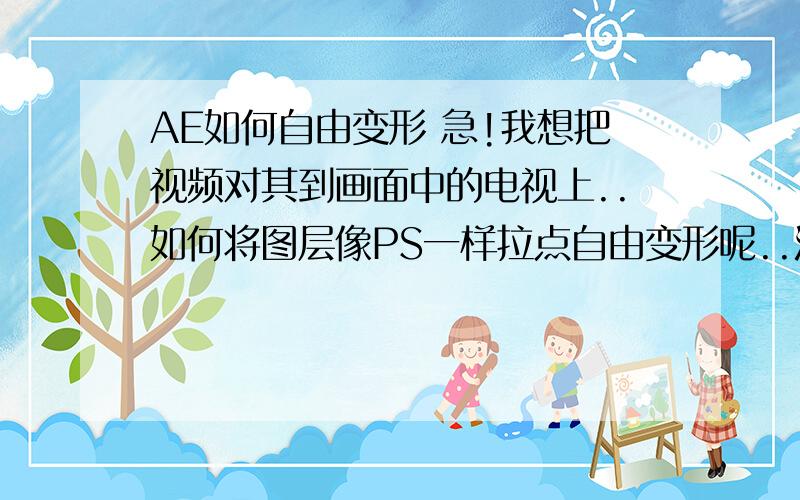 AE如何自由变形 急!我想把视频对其到画面中的电视上..如何将图层像PS一样拉点自由变形呢..没学过AE 急啊