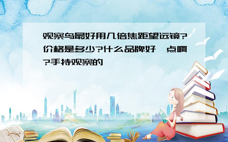 观察鸟最好用几倍焦距望远镜?价格是多少?什么品牌好一点啊?手持观察的