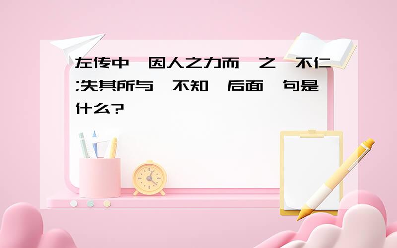 左传中＇因人之力而敝之,不仁;失其所与,不知＇后面一句是什么?