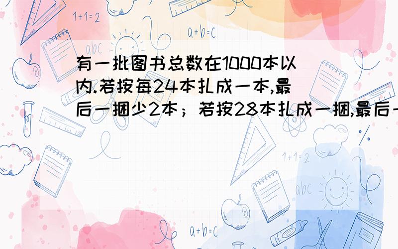 有一批图书总数在1000本以内.若按每24本扎成一本,最后一捆少2本；若按28本扎成一捆,最后一捆还是少2本；若按每32本扎成一捆,最后一捆是30本.这批图书有多少本?