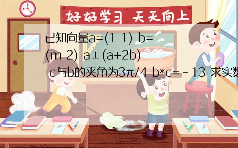 已知向量a=(1 1) b=(m 2) a⊥(a+2b) c与b的夹角为3π/4 b*c=-13 求实数m的值 求|c|的值