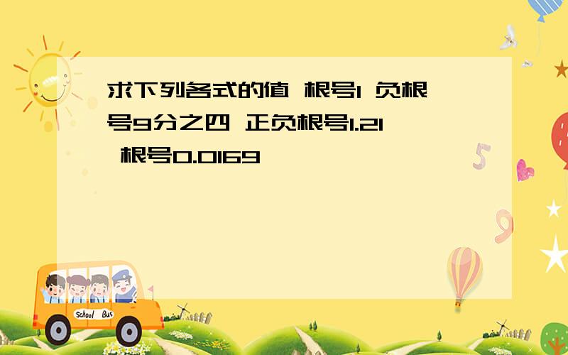 求下列各式的值 根号1 负根号9分之四 正负根号1.21 根号0.0169