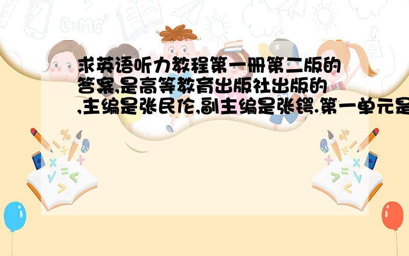 求英语听力教程第一册第二版的答案,是高等教育出版社出版的,主编是张民伦,副主编是张锷.第一单元是Can i take a message?..