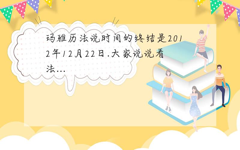 玛雅历法说时间的终结是2012年12月22日.大家说说看法...