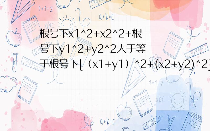 根号下x1^2+x2^2+根号下y1^2+y2^2大于等于根号下[（x1+y1）^2+(x2+y2)^2]