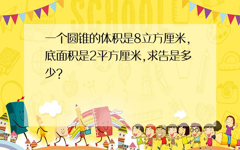 一个圆锥的体积是8立方厘米,底面积是2平方厘米,求告是多少?