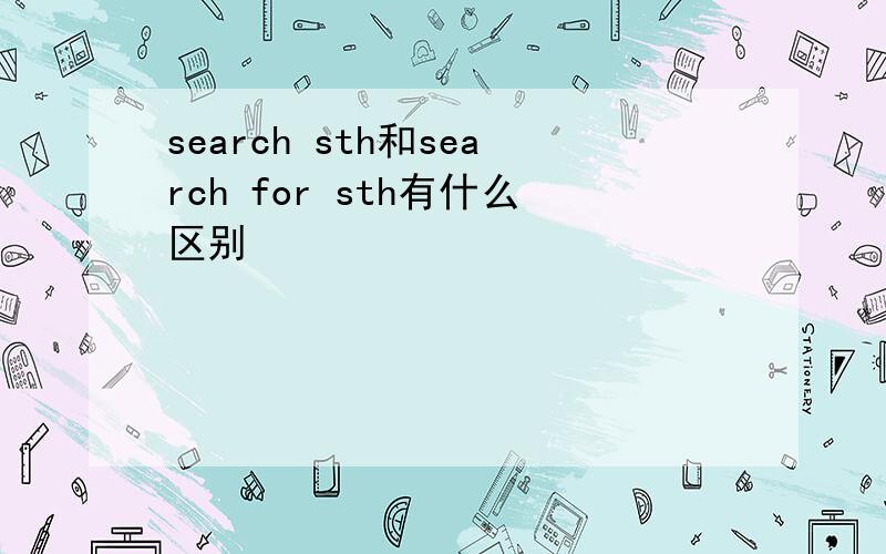search sth和search for sth有什么区别