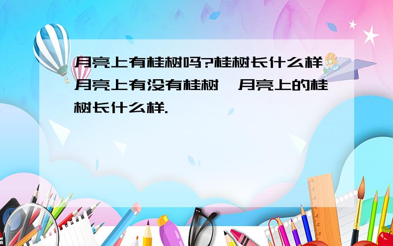 月亮上有桂树吗?桂树长什么样月亮上有没有桂树,月亮上的桂树长什么样.