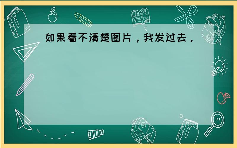 如果看不清楚图片，我发过去。