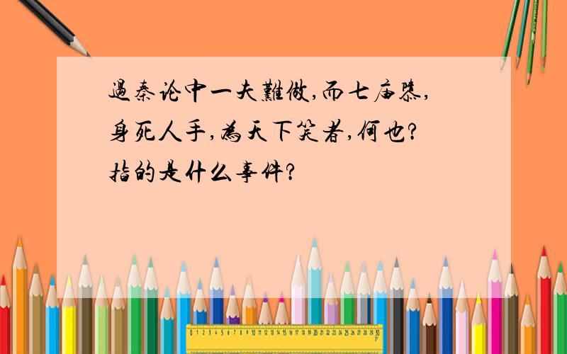 过秦论中一夫难做,而七庙隳,身死人手,为天下笑者,何也?指的是什么事件?