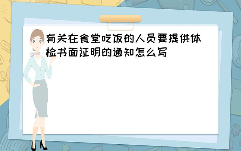 有关在食堂吃饭的人员要提供体检书面证明的通知怎么写