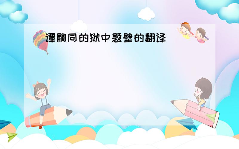 谭嗣同的狱中题壁的翻译