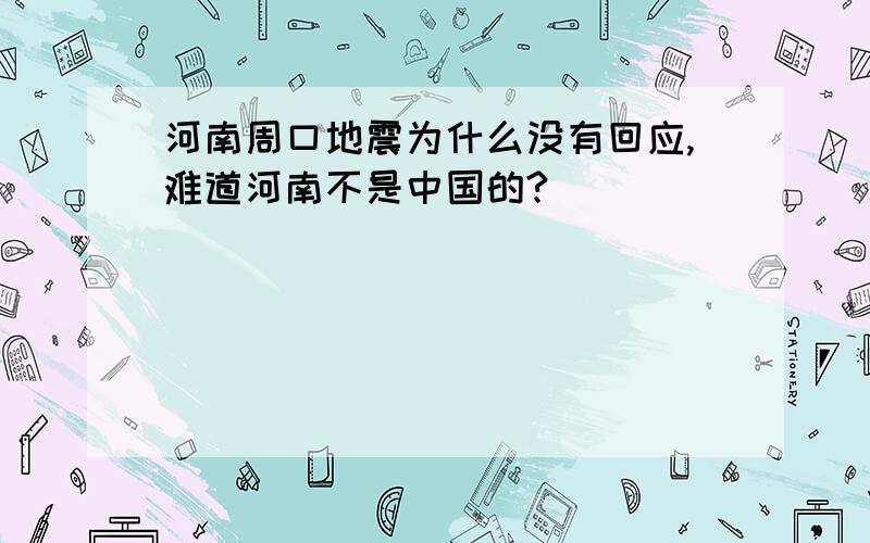 河南周口地震为什么没有回应,难道河南不是中国的?