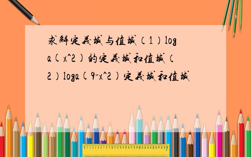 求解定义域与值域（1）loga(x^2)的定义域和值域（2）loga(9-x^2)定义域和值域