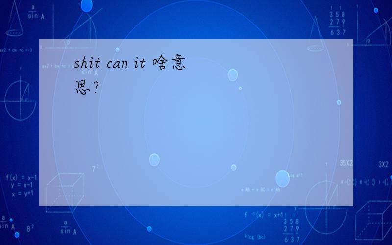 shit can it 啥意思?