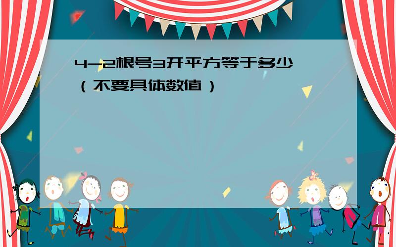 4-2根号3开平方等于多少 （不要具体数值）