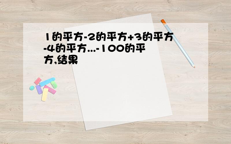 1的平方-2的平方+3的平方-4的平方...-100的平方,结果