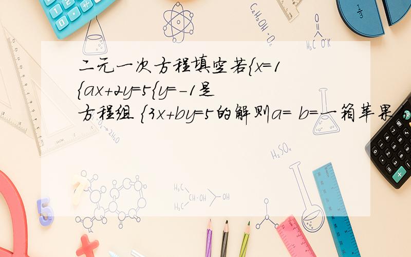 二元一次方程填空若{x=1 {ax+2y=5{y=-1是方程组 {3x+by=5的解则a= b=一箱苹果分给若干个人,如果每人分六个则少6个,每人分5个则多5个问有几人?几个苹果?设人数X苹果Y个 可得方程组